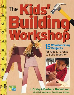 The Kids' Building Workshop: 15 Woodworking Projects for Kids and Parents to Build Together